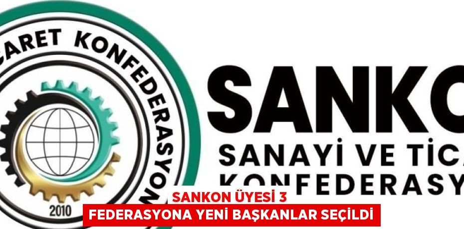 SANKON ÜYESİ 3 FEDERASYONA YENİ BAŞKANLAR SEÇİLDİ