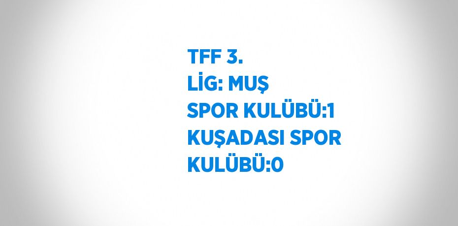 TFF 3. LİG: MUŞ SPOR KULÜBÜ:1 KUŞADASI SPOR KULÜBÜ:0