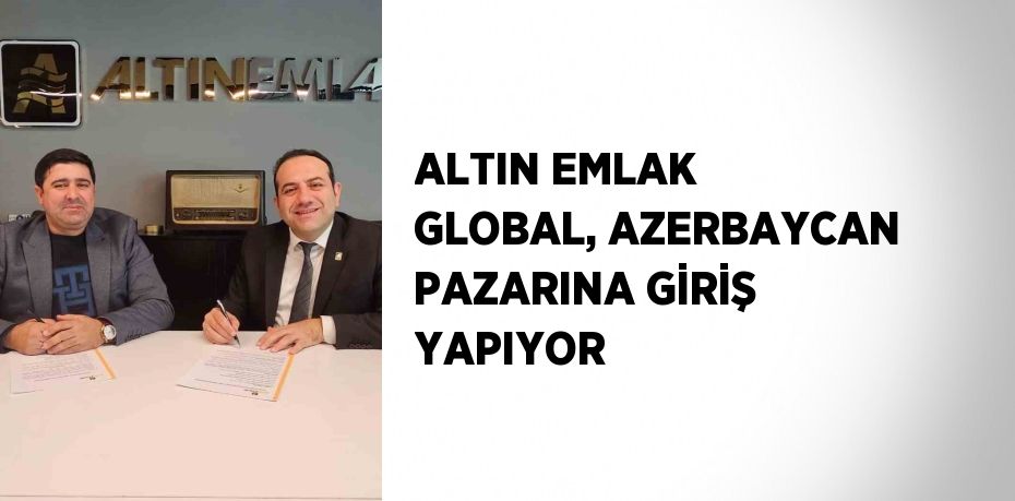 ALTIN EMLAK GLOBAL, AZERBAYCAN PAZARINA GİRİŞ YAPIYOR