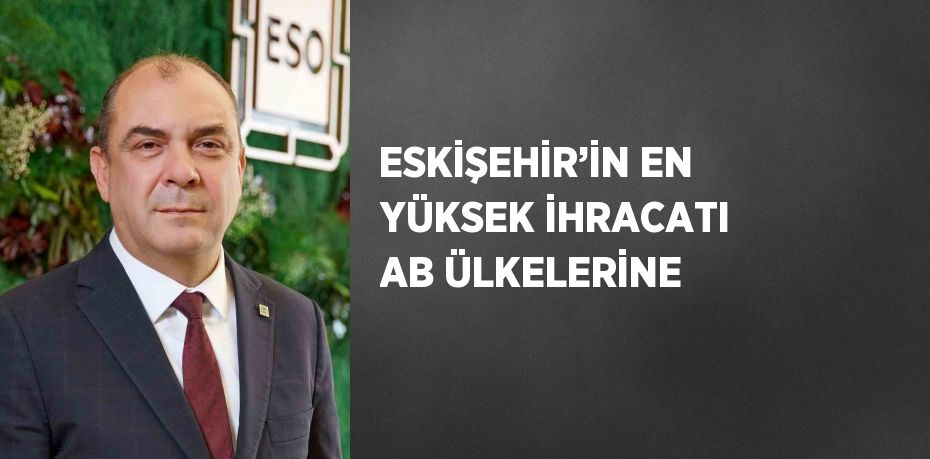 ESKİŞEHİR’İN EN YÜKSEK İHRACATI AB ÜLKELERİNE