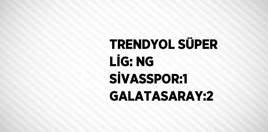 TRENDYOL SÜPER LİG: NG SİVASSPOR:1 GALATASARAY:2