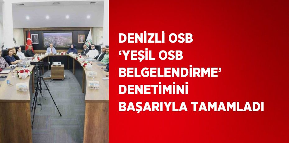 DENİZLİ OSB ‘YEŞİL OSB BELGELENDİRME’ DENETİMİNİ BAŞARIYLA TAMAMLADI