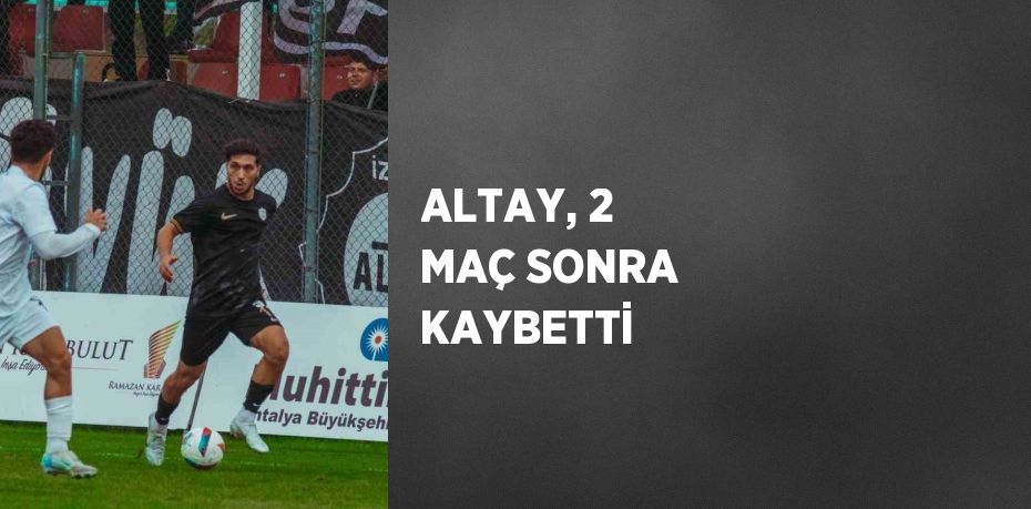 ALTAY, 2 MAÇ SONRA KAYBETTİ