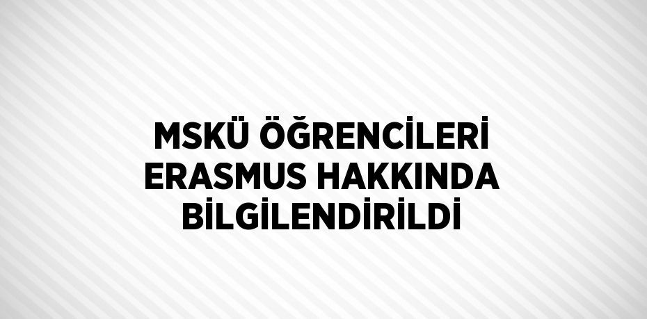 MSKÜ ÖĞRENCİLERİ ERASMUS HAKKINDA BİLGİLENDİRİLDİ