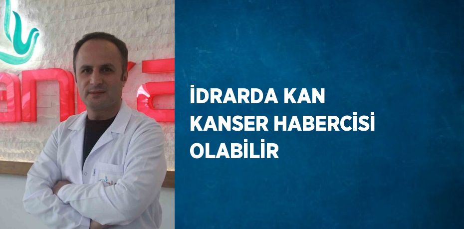 İDRARDA KAN KANSER HABERCİSİ OLABİLİR