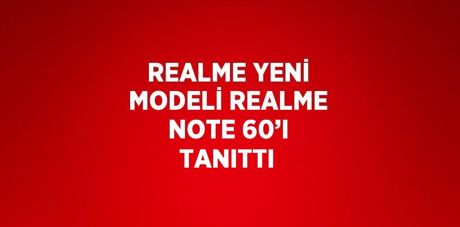 REALME YENİ MODELİ REALME NOTE 60’I TANITTI