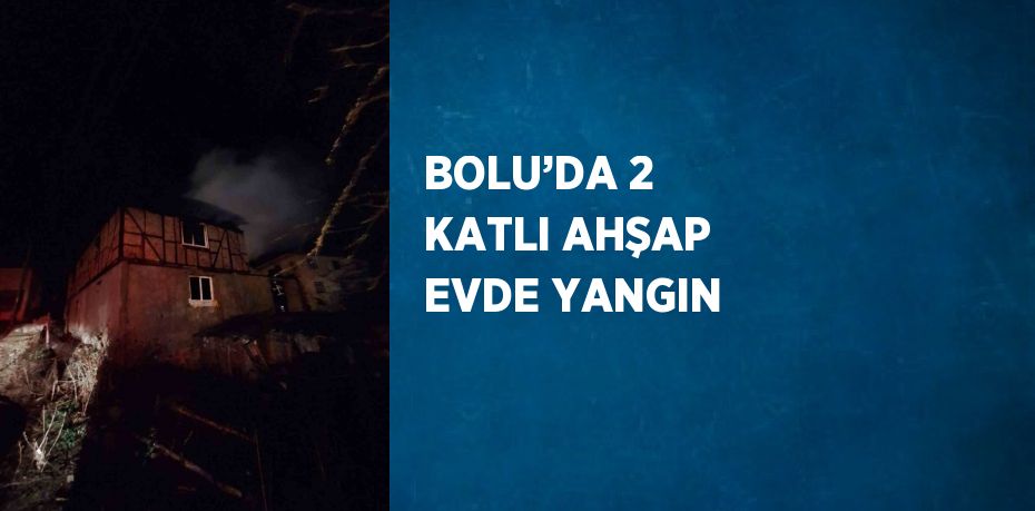 BOLU’DA 2 KATLI AHŞAP EVDE YANGIN