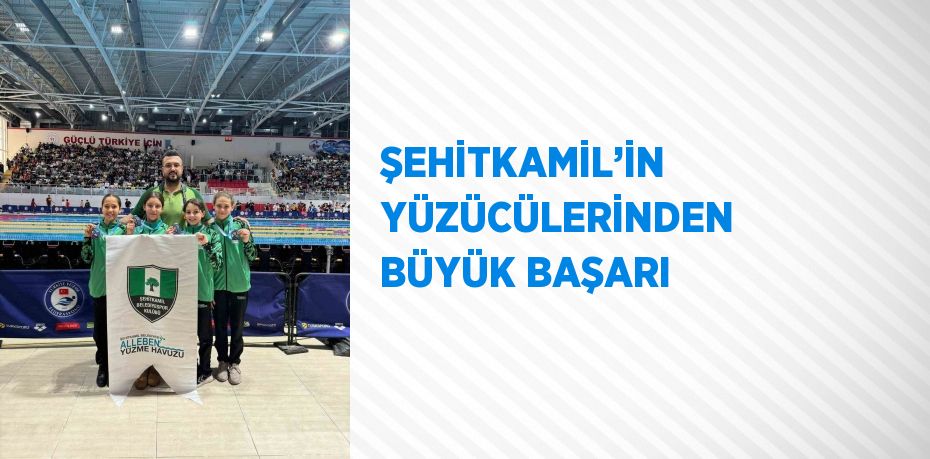 ŞEHİTKAMİL’İN YÜZÜCÜLERİNDEN BÜYÜK BAŞARI