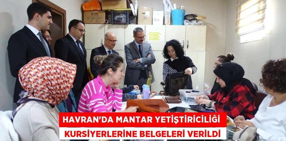 HAVRAN’DA MANTAR YETİŞTİRİCİLİĞİ   KURSİYERLERİNE BELGELERİ VERİLDİ