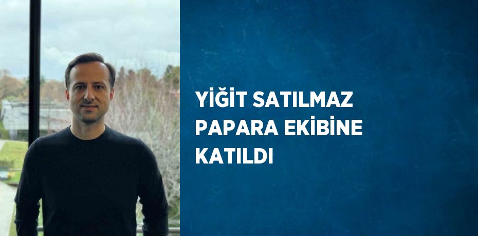 YİĞİT SATILMAZ PAPARA EKİBİNE KATILDI