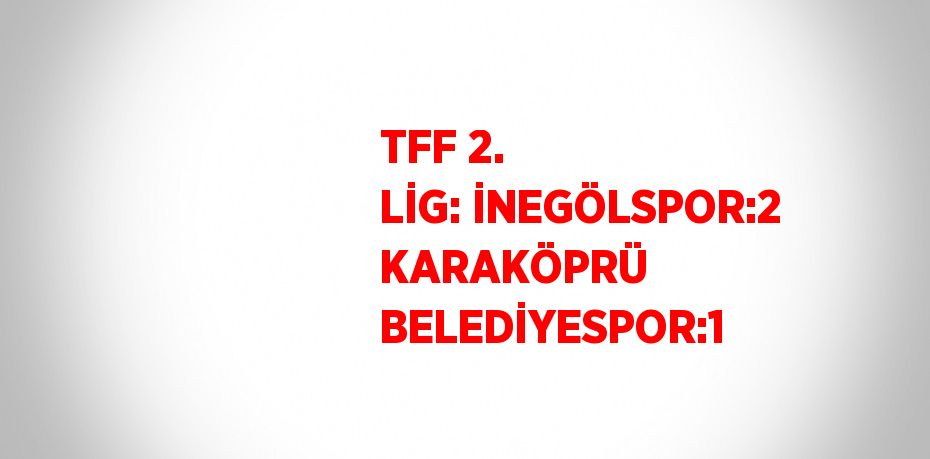 TFF 2. LİG: İNEGÖLSPOR:2 KARAKÖPRÜ BELEDİYESPOR:1