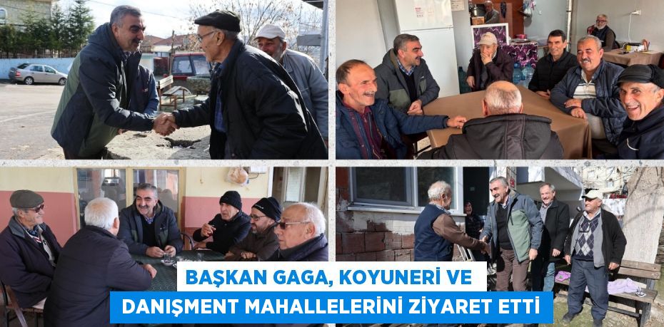 BAŞKAN GAGA, KOYUNERİ VE   DANIŞMENT MAHALLELERİNİ ZİYARET ETTİ