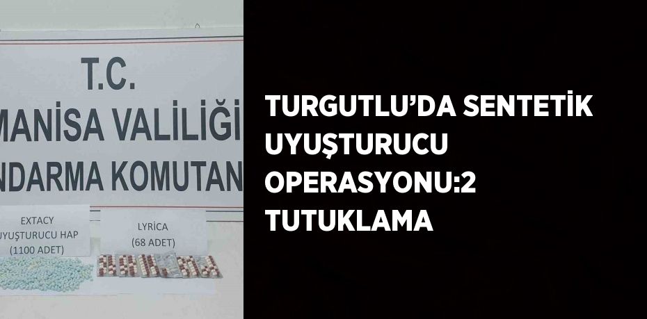 TURGUTLU’DA SENTETİK UYUŞTURUCU OPERASYONU:2 TUTUKLAMA