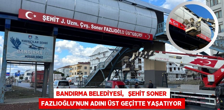 BANDIRMA BELEDİYESİ,   ŞEHİT SONER FAZLIOĞLU’NUN ADINI ÜST GEÇİTTE YAŞATIYOR