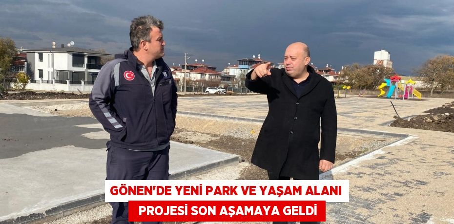 GÖNEN'DE YENİ PARK VE YAŞAM ALANI   PROJESİ SON AŞAMAYA GELDİ