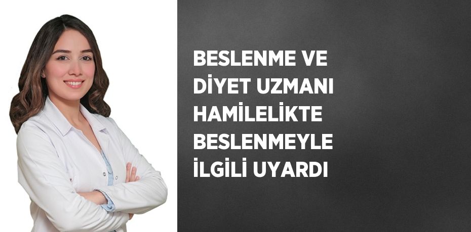 BESLENME VE DİYET UZMANI HAMİLELİKTE BESLENMEYLE İLGİLİ UYARDI