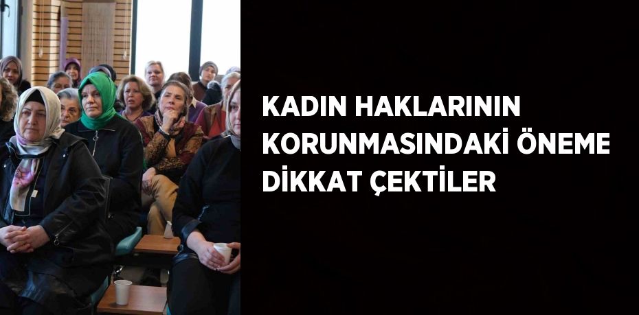 KADIN HAKLARININ KORUNMASINDAKİ ÖNEME DİKKAT ÇEKTİLER