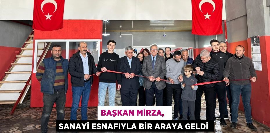 BAŞKAN MİRZA,   SANAYİ ESNAFIYLA BİR ARAYA GELDİ