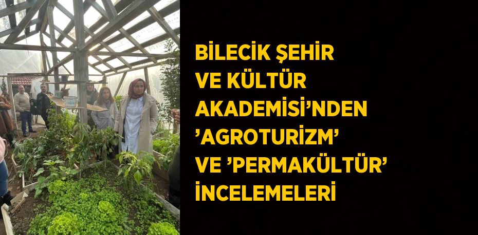 BİLECİK ŞEHİR VE KÜLTÜR AKADEMİSİ’NDEN ’AGROTURİZM’ VE ’PERMAKÜLTÜR’ İNCELEMELERİ