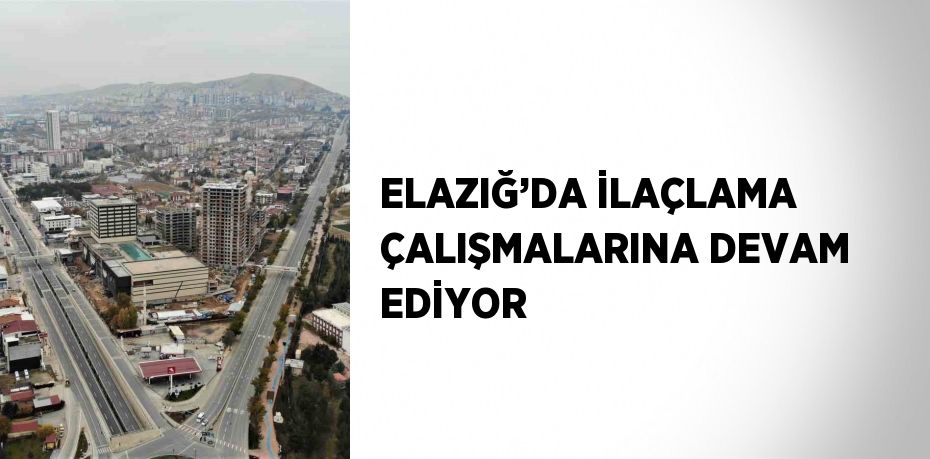 ELAZIĞ’DA İLAÇLAMA ÇALIŞMALARINA DEVAM EDİYOR