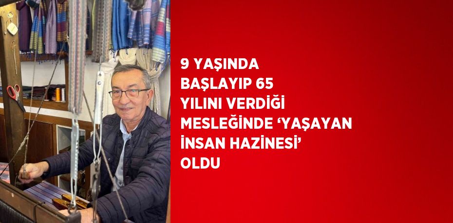 9 YAŞINDA BAŞLAYIP 65 YILINI VERDİĞİ MESLEĞİNDE ‘YAŞAYAN İNSAN HAZİNESİ’ OLDU