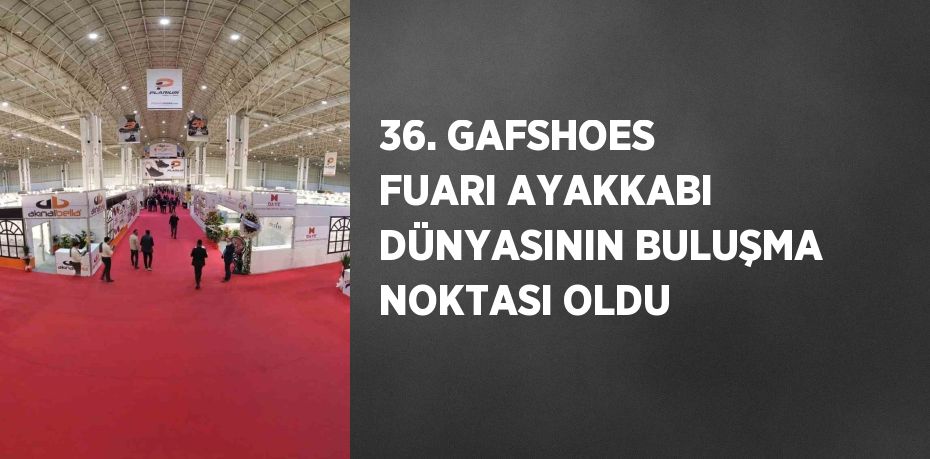 36. GAFSHOES FUARI AYAKKABI DÜNYASININ BULUŞMA NOKTASI OLDU