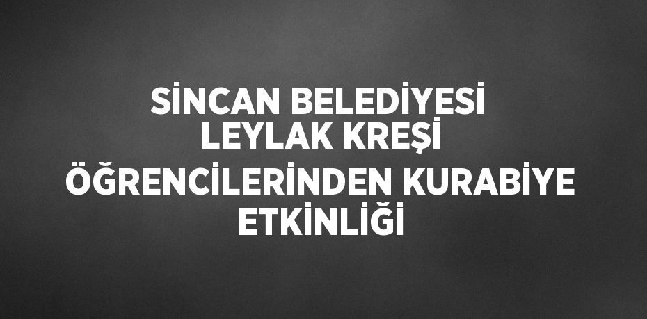 SİNCAN BELEDİYESİ LEYLAK KREŞİ ÖĞRENCİLERİNDEN KURABİYE ETKİNLİĞİ