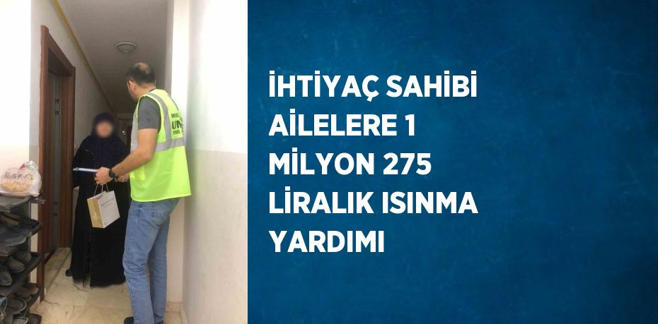 İHTİYAÇ SAHİBİ AİLELERE 1 MİLYON 275 LİRALIK ISINMA YARDIMI