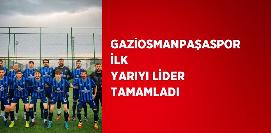 GAZİOSMANPAŞASPOR İLK YARIYI LİDER TAMAMLADI