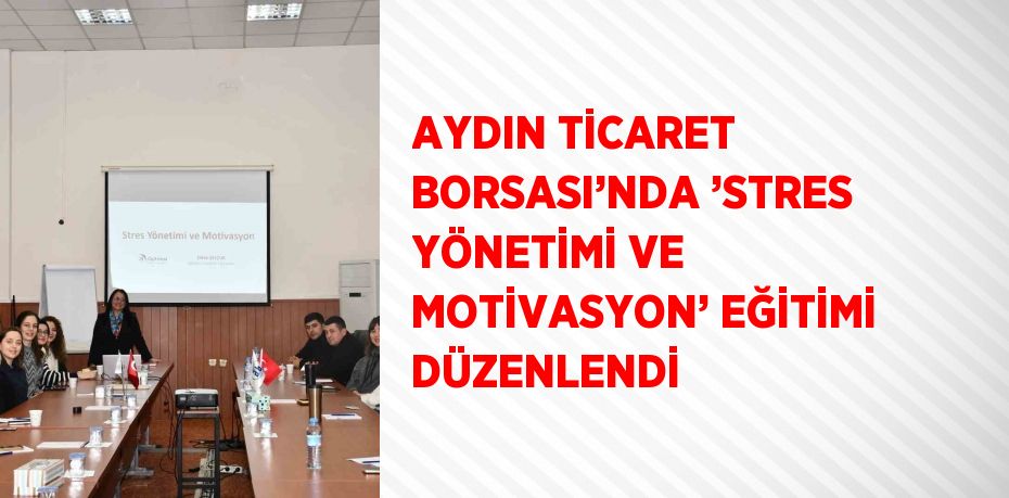 AYDIN TİCARET BORSASI’NDA ’STRES YÖNETİMİ VE MOTİVASYON’ EĞİTİMİ DÜZENLENDİ