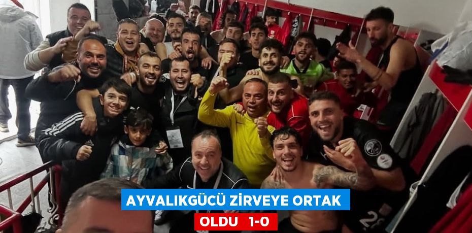 AYVALIKGÜCÜ ZİRVEYE ORTAK OLDU   1-0