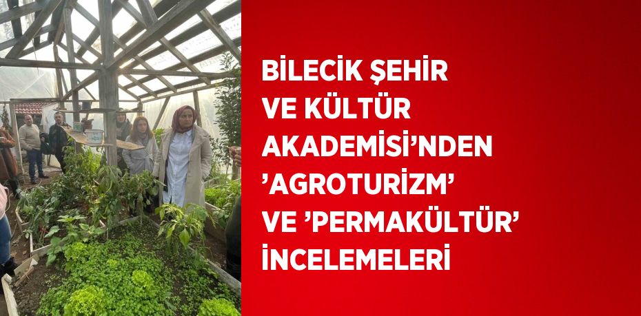 BİLECİK ŞEHİR VE KÜLTÜR AKADEMİSİ’NDEN ’AGROTURİZM’ VE ’PERMAKÜLTÜR’ İNCELEMELERİ