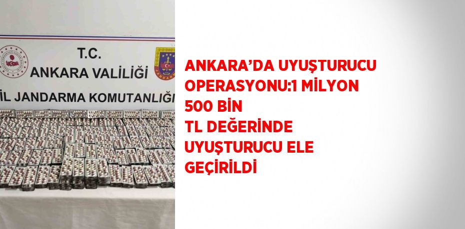 ANKARA’DA UYUŞTURUCU OPERASYONU:1 MİLYON 500 BİN TL DEĞERİNDE UYUŞTURUCU ELE GEÇİRİLDİ