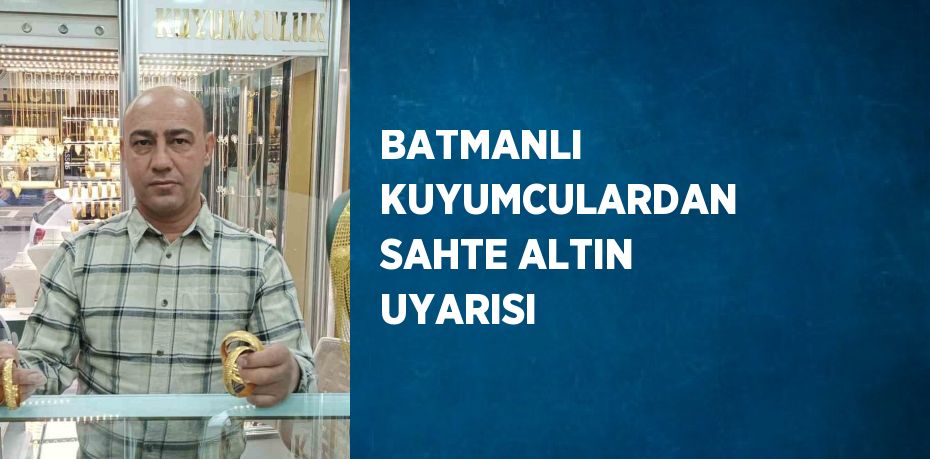 BATMANLI KUYUMCULARDAN SAHTE ALTIN UYARISI