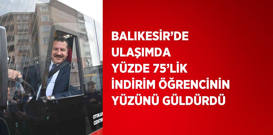 BALIKESİR’DE ULAŞIMDA YÜZDE 75’LİK İNDİRİM ÖĞRENCİNİN YÜZÜNÜ GÜLDÜRDÜ