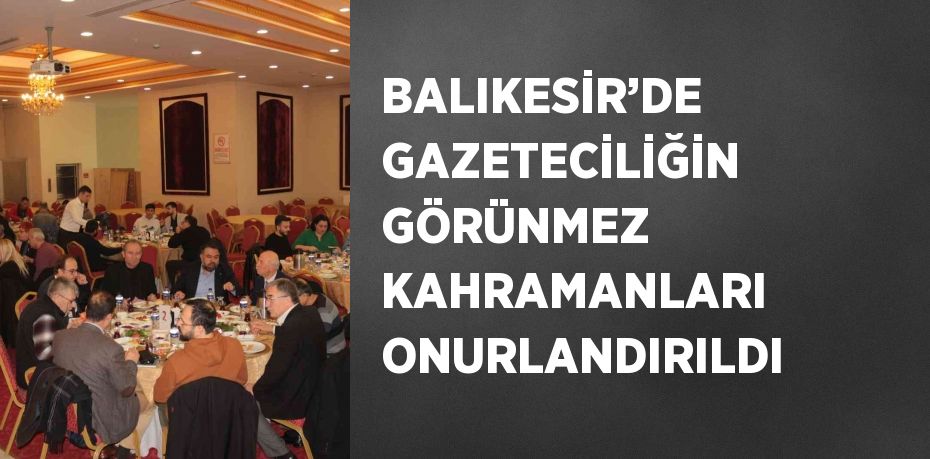 BALIKESİR’DE GAZETECİLİĞİN GÖRÜNMEZ KAHRAMANLARI ONURLANDIRILDI