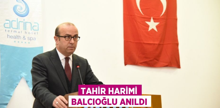 TAHİR HARİMİ BALCIOĞLU ANILDI