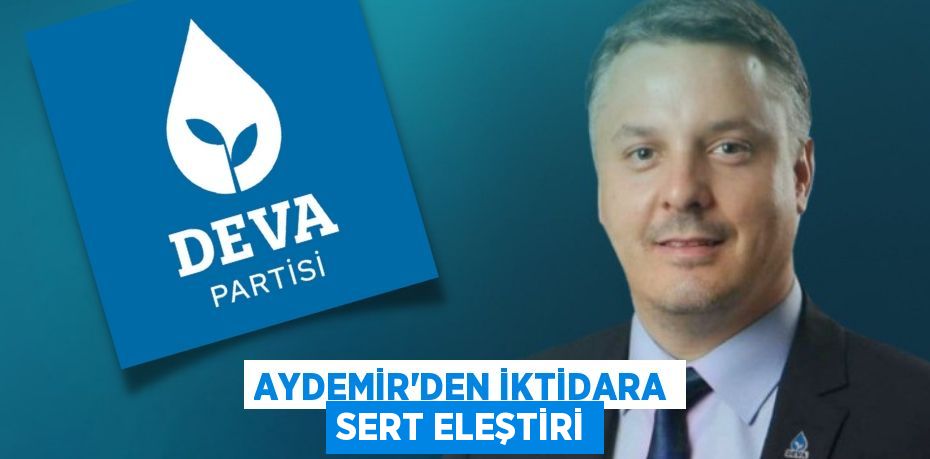 AYDEMİR’DEN İKTİDARA SERT ELEŞTİRİ