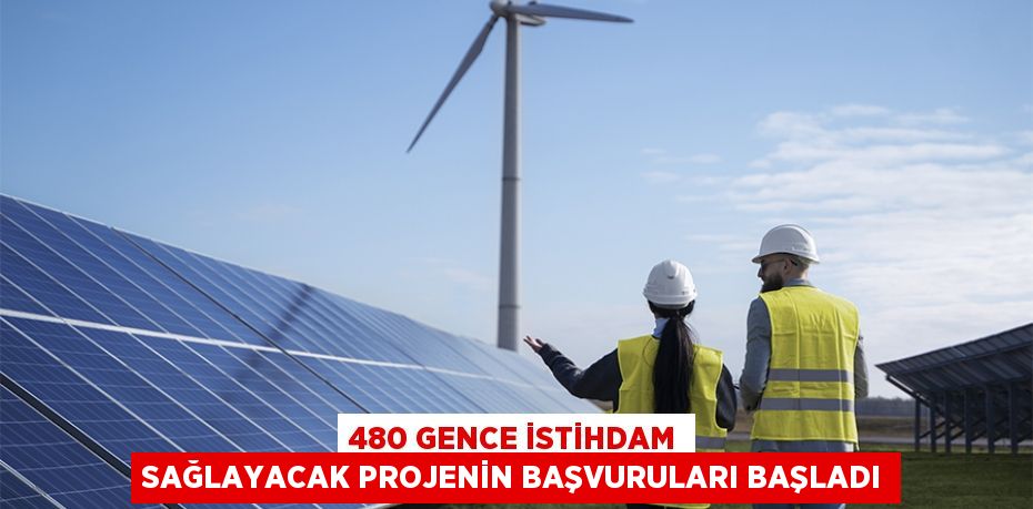 480 GENCE İSTİHDAM SAĞLAYACAK PROJENİN BAŞVURULARI BAŞLADI