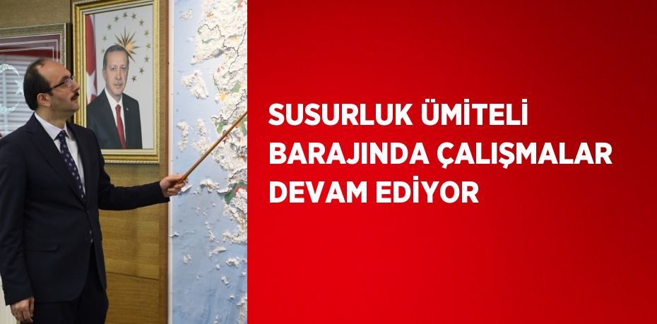 SUSURLUK ÜMİTELİ BARAJINDA ÇALIŞMALAR DEVAM EDİYOR