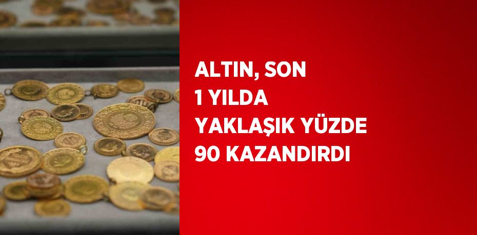 ALTIN, SON 1 YILDA YAKLAŞIK YÜZDE 90 KAZANDIRDI