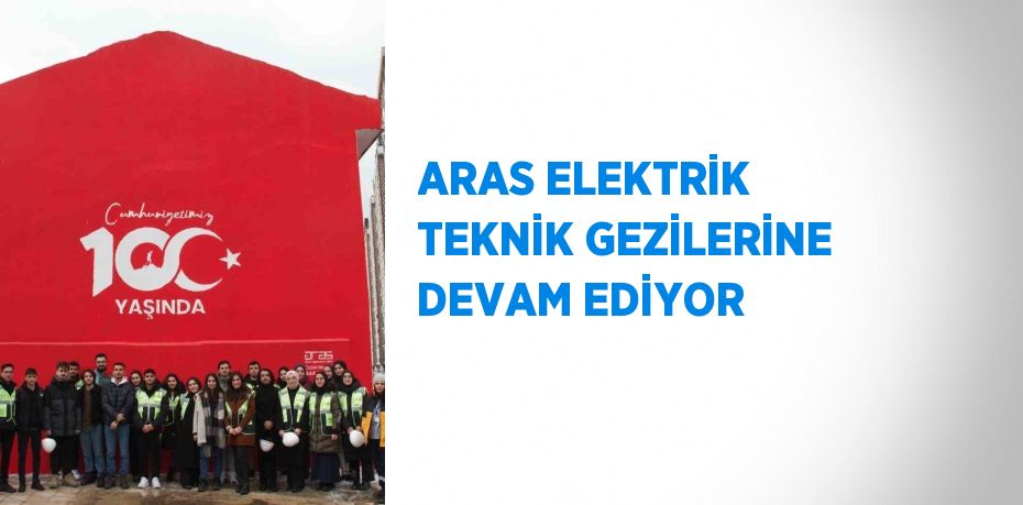 ARAS ELEKTRİK TEKNİK GEZİLERİNE DEVAM EDİYOR