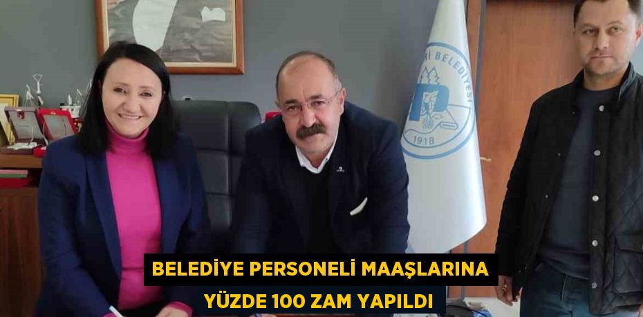 BELEDİYE PERSONELİ MAAŞLARINA YÜZDE 100 ZAM YAPILDI