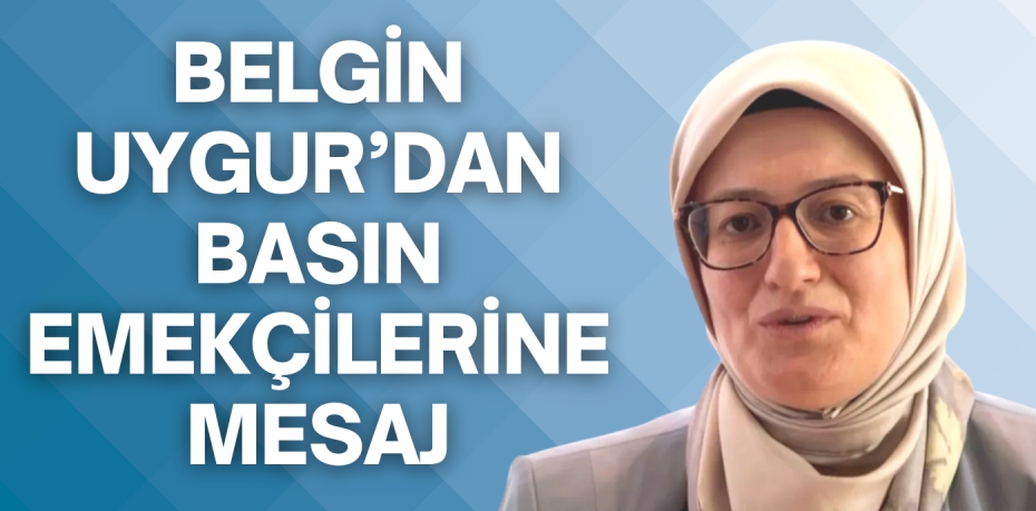 BELGİN UYGUR’DAN BASIN  EMEKÇİLERİNE MESAJ