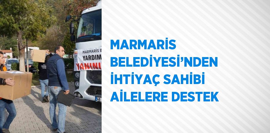 MARMARİS BELEDİYESİ’NDEN İHTİYAÇ SAHİBİ AİLELERE DESTEK