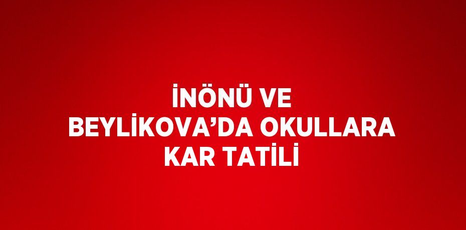 İNÖNÜ VE BEYLİKOVA’DA OKULLARA KAR TATİLİ