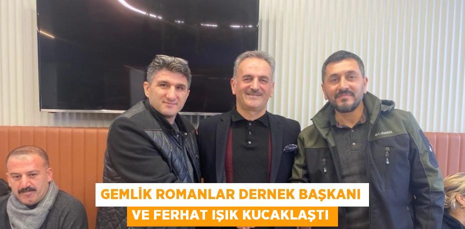 GEMLİK ROMANLAR DERNEK BAŞKANI VE FERHAT IŞIK KUCAKLAŞTI