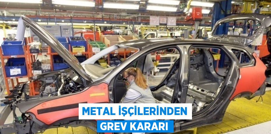 METAL İŞÇİLERİNDEN GREV KARARI