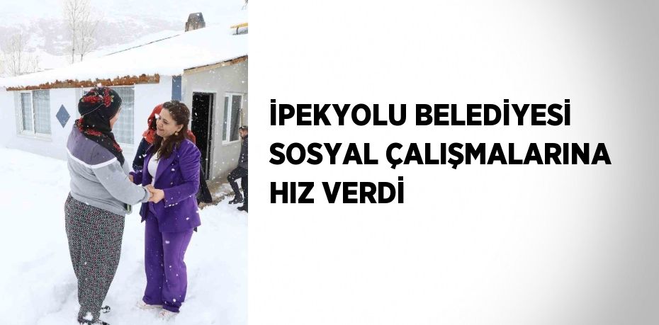 İPEKYOLU BELEDİYESİ SOSYAL ÇALIŞMALARINA HIZ VERDİ