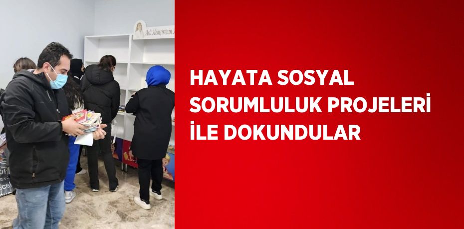 HAYATA SOSYAL SORUMLULUK PROJELERİ İLE DOKUNDULAR